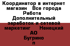 Координатор в интернет-магазин - Все города Работа » Дополнительный заработок и сетевой маркетинг   . Ненецкий АО,Бугрино п.